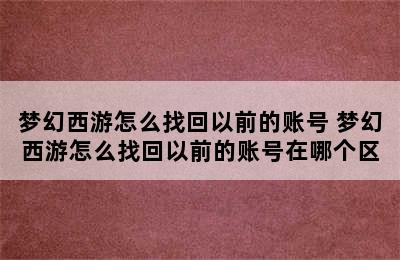 梦幻西游怎么找回以前的账号 梦幻西游怎么找回以前的账号在哪个区